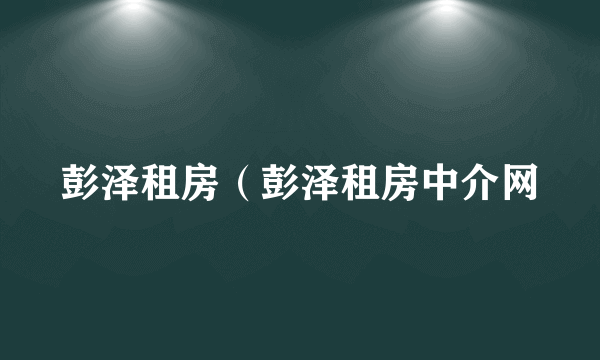 彭泽租房（彭泽租房中介网