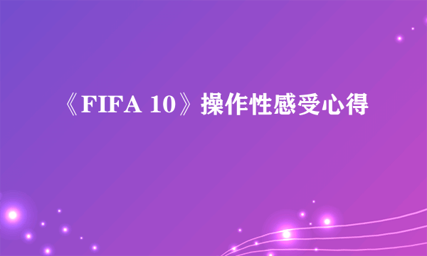 《FIFA 10》操作性感受心得