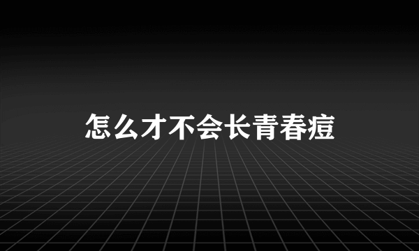 怎么才不会长青春痘