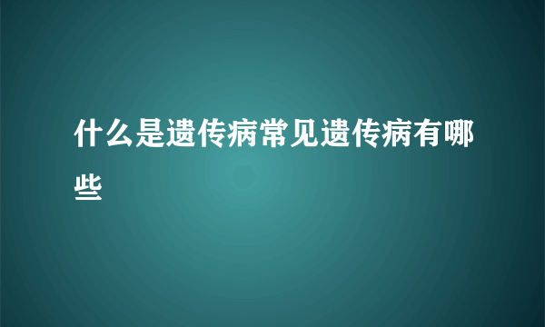 什么是遗传病常见遗传病有哪些