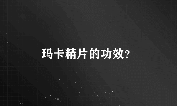 玛卡精片的功效？