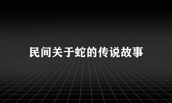 民间关于蛇的传说故事