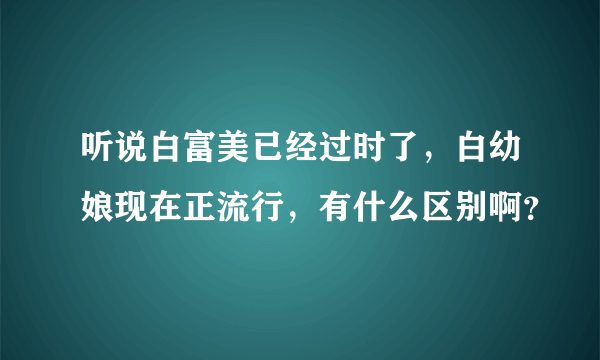 听说白富美已经过时了，白幼娘现在正流行，有什么区别啊？