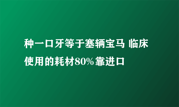 种一口牙等于塞辆宝马 临床使用的耗材80%靠进口