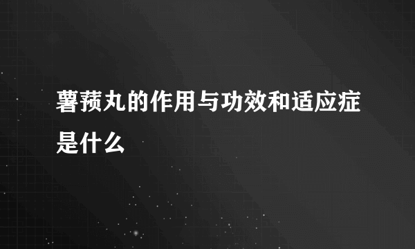 薯蓣丸的作用与功效和适应症是什么