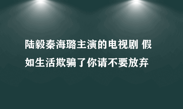 陆毅秦海璐主演的电视剧 假如生活欺骗了你请不要放弃