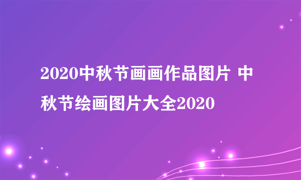 2020中秋节画画作品图片 中秋节绘画图片大全2020