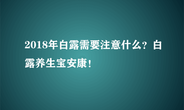 2018年白露需要注意什么？白露养生宝安康！