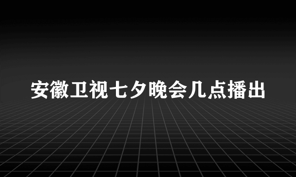 安徽卫视七夕晚会几点播出