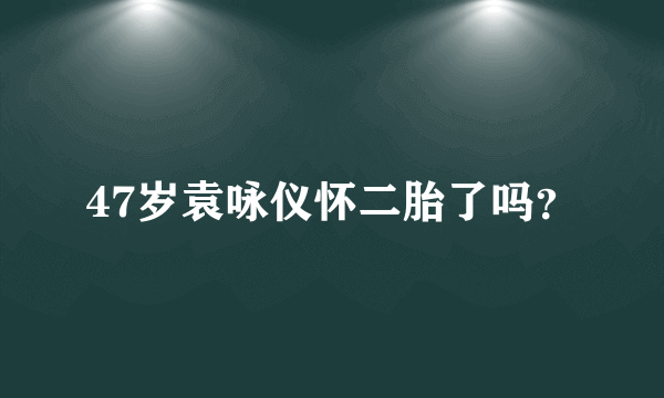 47岁袁咏仪怀二胎了吗？