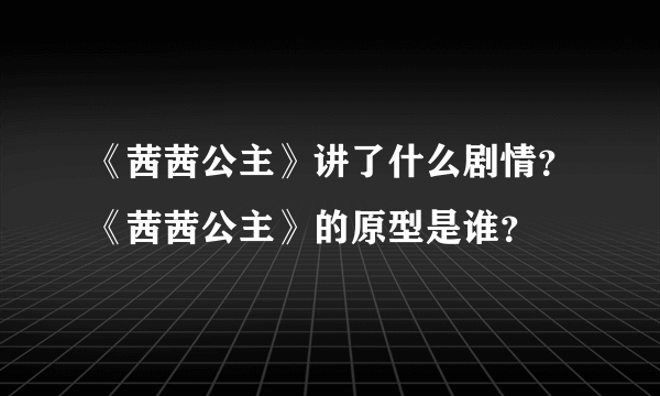 《茜茜公主》讲了什么剧情？《茜茜公主》的原型是谁？