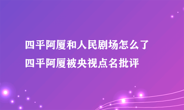 四平阿厦和人民剧场怎么了 四平阿厦被央视点名批评