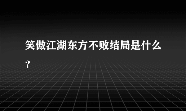 笑傲江湖东方不败结局是什么？