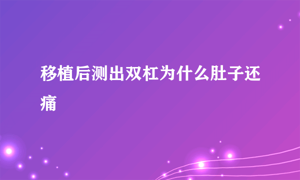 移植后测出双杠为什么肚子还痛