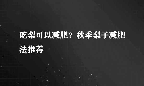 吃梨可以减肥？秋季梨子减肥法推荐