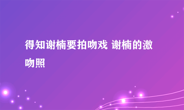 得知谢楠要拍吻戏 谢楠的激吻照