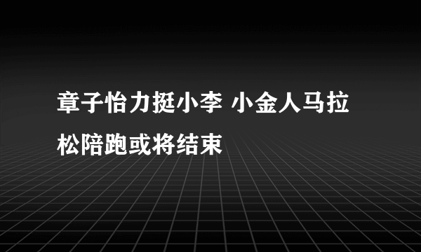 章子怡力挺小李 小金人马拉松陪跑或将结束