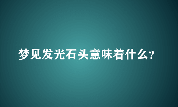 梦见发光石头意味着什么？