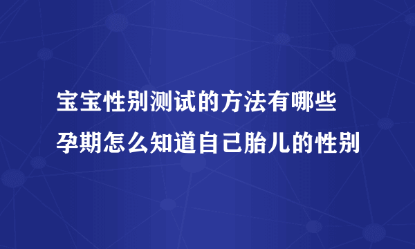 宝宝性别测试的方法有哪些 孕期怎么知道自己胎儿的性别