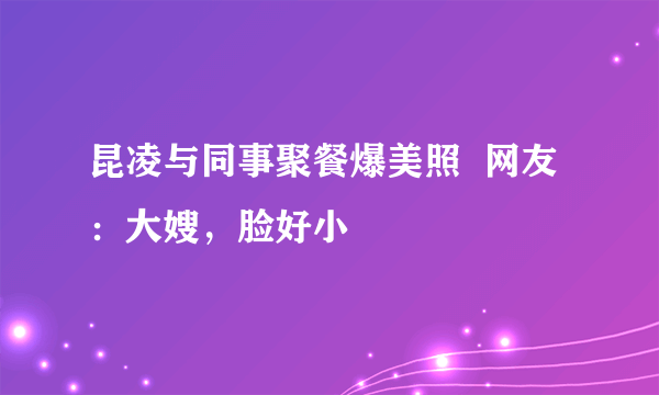 昆凌与同事聚餐爆美照  网友：大嫂，脸好小