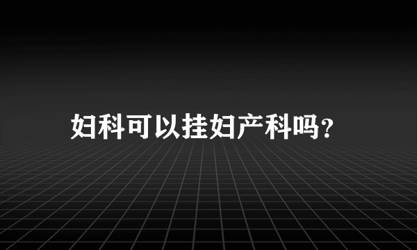 妇科可以挂妇产科吗？