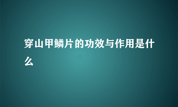 穿山甲鳞片的功效与作用是什么