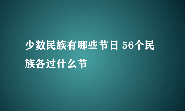 少数民族有哪些节日 56个民族各过什么节