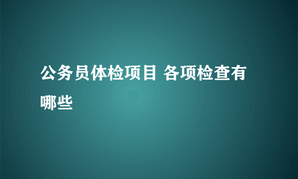 公务员体检项目 各项检查有哪些