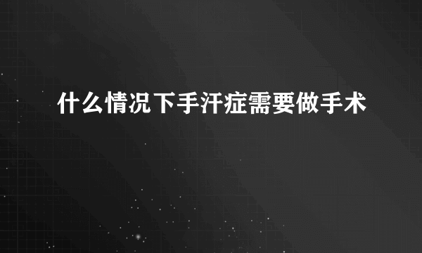 什么情况下手汗症需要做手术