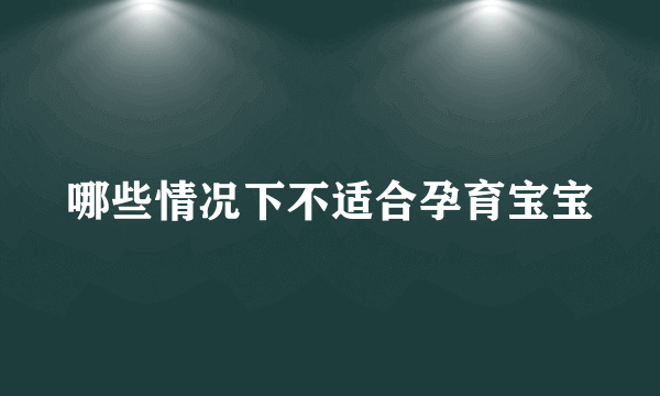 哪些情况下不适合孕育宝宝