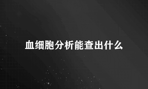 血细胞分析能查出什么