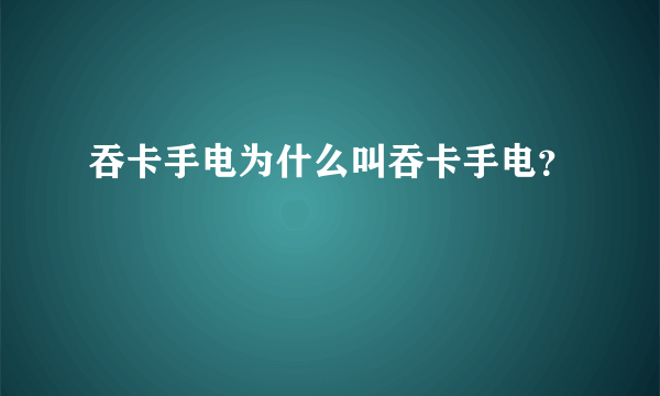 吞卡手电为什么叫吞卡手电？