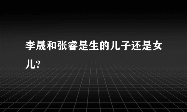 李晟和张睿是生的儿子还是女儿?