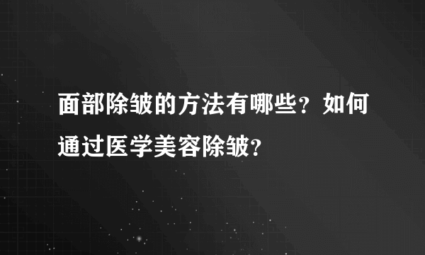 面部除皱的方法有哪些？如何通过医学美容除皱？