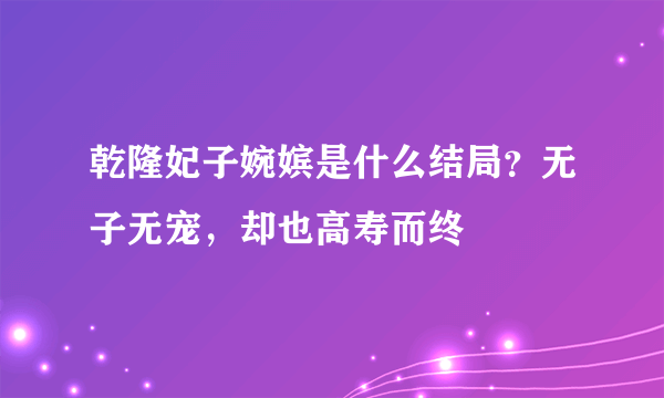 乾隆妃子婉嫔是什么结局？无子无宠，却也高寿而终