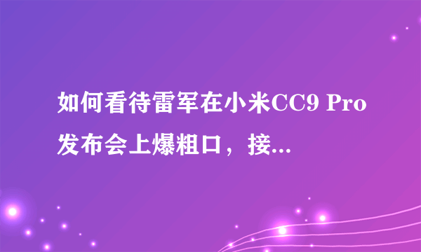 如何看待雷军在小米CC9 Pro发布会上爆粗口，接着马上道歉？