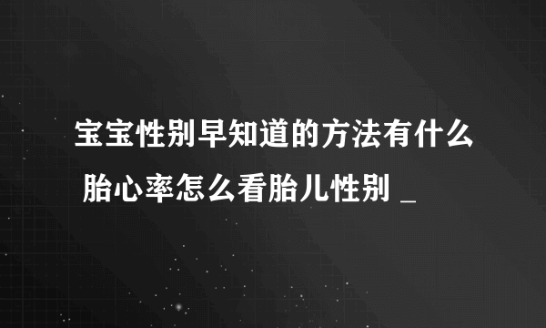 宝宝性别早知道的方法有什么 胎心率怎么看胎儿性别 _