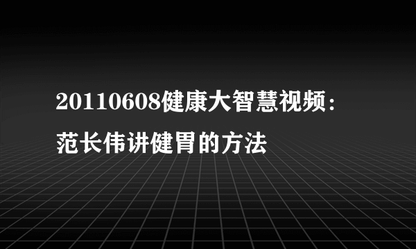 20110608健康大智慧视频：范长伟讲健胃的方法