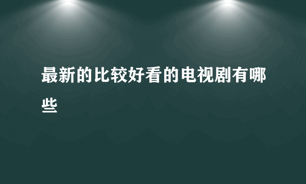 最新的比较好看的电视剧有哪些