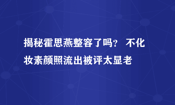 揭秘霍思燕整容了吗？ 不化妆素颜照流出被评太显老