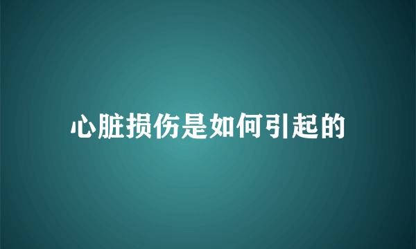 心脏损伤是如何引起的