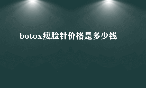 botox瘦脸针价格是多少钱