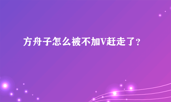 方舟子怎么被不加V赶走了？