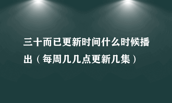 三十而已更新时间什么时候播出（每周几几点更新几集）