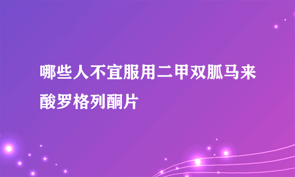 哪些人不宜服用二甲双胍马来酸罗格列酮片