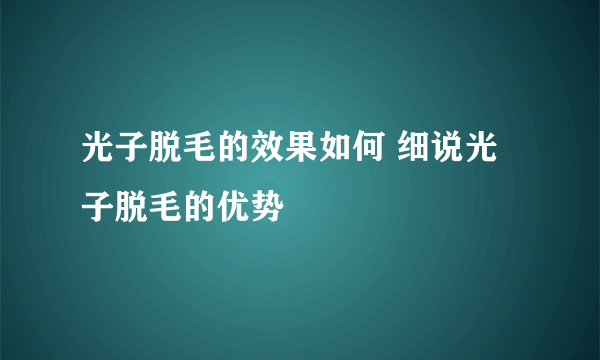 光子脱毛的效果如何 细说光子脱毛的优势