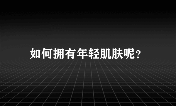 如何拥有年轻肌肤呢？