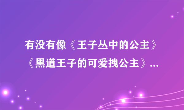 有没有像《王子丛中的公主》《黑道王子的可爱拽公主》一类的小说，亲，谢了，速答