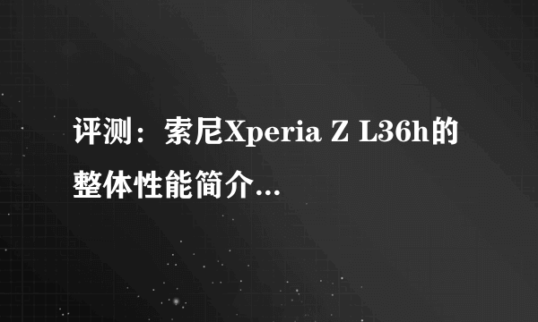 评测：索尼Xperia Z L36h的整体性能简介及性价比如何