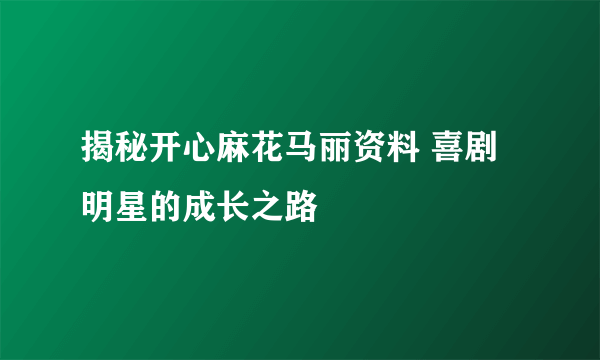 揭秘开心麻花马丽资料 喜剧明星的成长之路